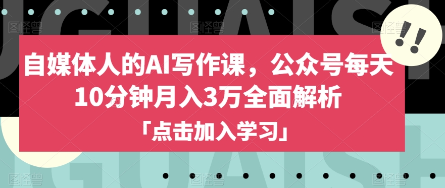 自媒体人的AI写作课，公众号每天10分钟月入3万全面解析-圆梦资源网
