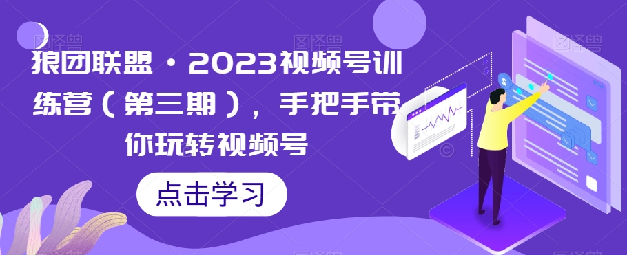 狼团联盟·2023视频号训练营（第三期），手把手带你玩转视频号-圆梦资源网