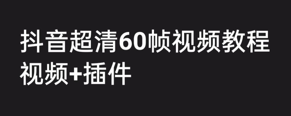 外面收费2300的抖音高清60帧视频教程，保证你能学会如何制作视频（教程+插件）-圆梦资源网