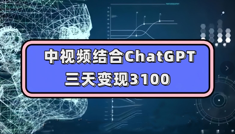 中视频结合ChatGPT，三天变现3100，人人可做玩法思路实操教学【揭秘】-圆梦资源网
