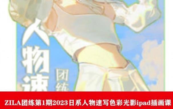 ZILA团练第1期2023日系人物速写色彩光影ipad插画课-圆梦资源网