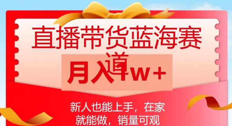 直播带货蓝海赛道，新人也能上手，在家就能做，销量可观，月入1w【揭秘】-圆梦资源网
