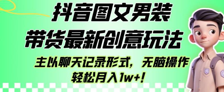 抖音图文男装带货最新创意玩法，主以聊天记录形式，无脑操作轻松月入1w+【揭秘】-圆梦资源网