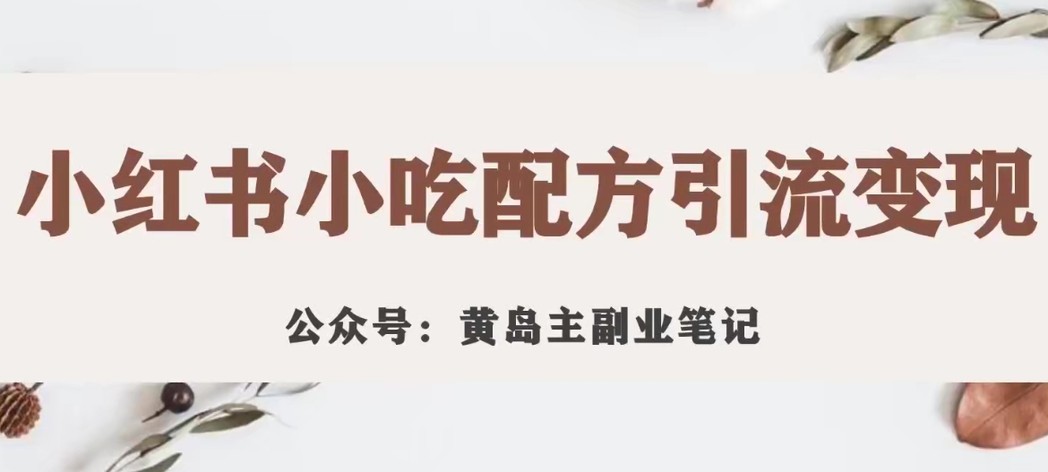 黄岛主·小红书小吃配方引流变现项目，花988买来拆解成视频版课程分享-圆梦资源网