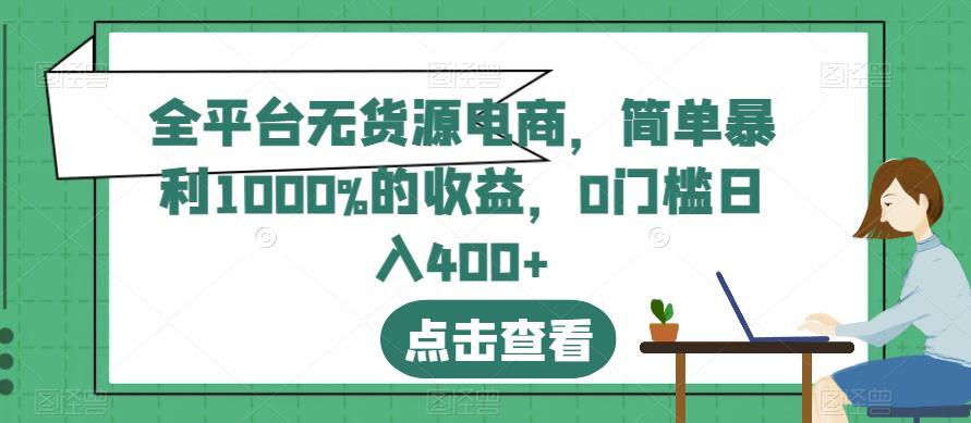 全平台无货源电商，简单暴利1000%的收益，0门槛日入400+【揭秘】-圆梦资源网