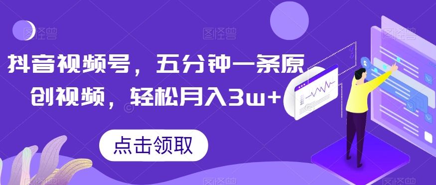抖音视频号，五分钟一条原创视频，轻松月入3w+【独家秘诀，传授赚钱方法】【揭秘】-圆梦资源网