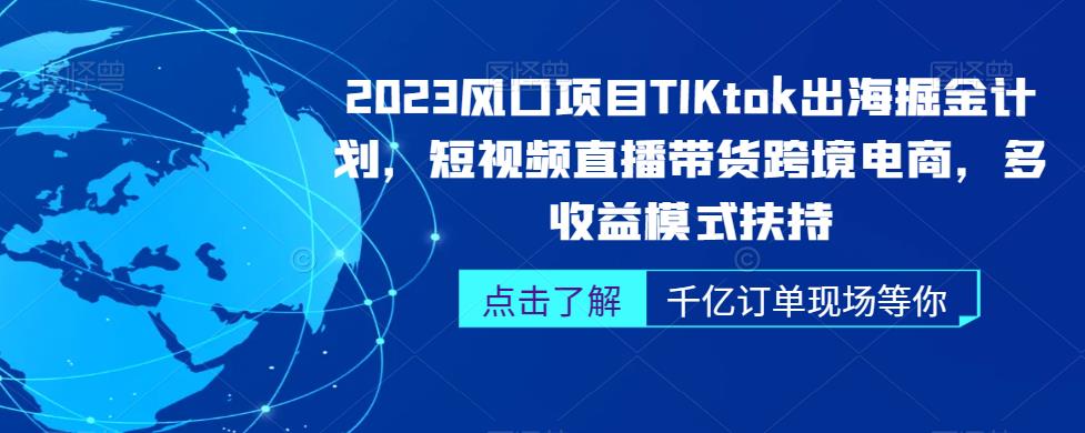 2023风口项目TikTok出海掘金计划，短视频直播带货跨境电商，多收益模式扶持-圆梦资源网