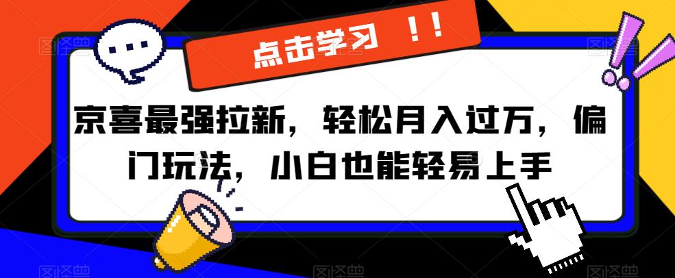 京喜最强拉新，轻松月入过万，偏门玩法，小白也能轻易上手【揭秘】-圆梦资源网