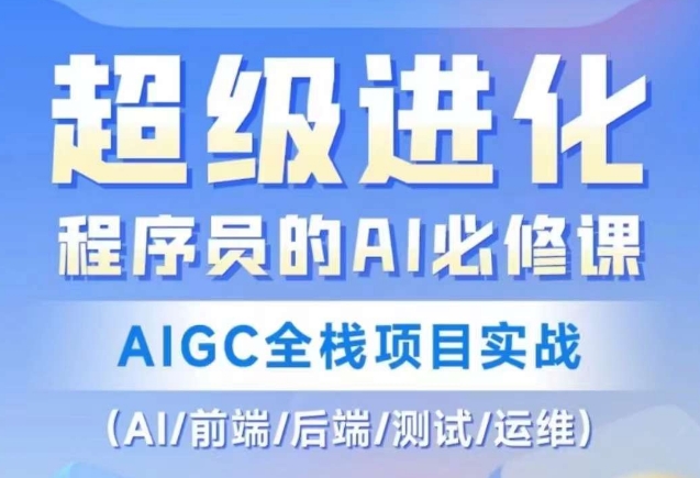 程序员的AI必修课，AIGC全栈项目实战（AI/前端/后端/测试/运维)-圆梦资源网
