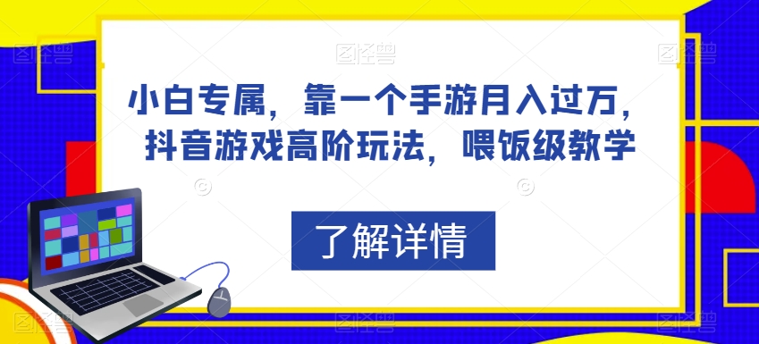 小白专属，靠一个手游月入过万，抖音游戏高阶玩法，喂饭级教学-圆梦资源网