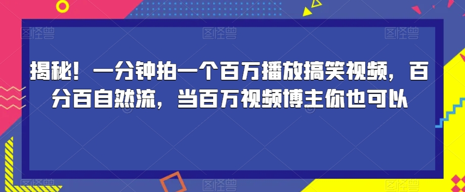揭秘！一分钟拍一个百万播放搞笑视频，百分百自然流，当百万视频博主你也可以-圆梦资源网