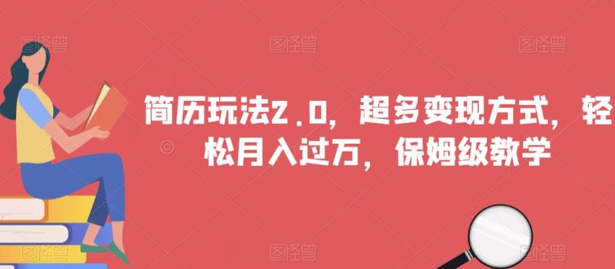 简历玩法2.0，超多变现方式，轻松月入过万，保姆级教学【揭秘】-圆梦资源网