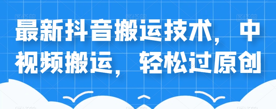 外卖598元的最新抖音搬运技术，中视频搬运，轻松过原创-圆梦资源网