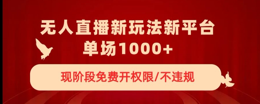 无人直播新平台新玩法，现阶段免费开授权，不违规，单场收入1000+【揭秘】-圆梦资源网