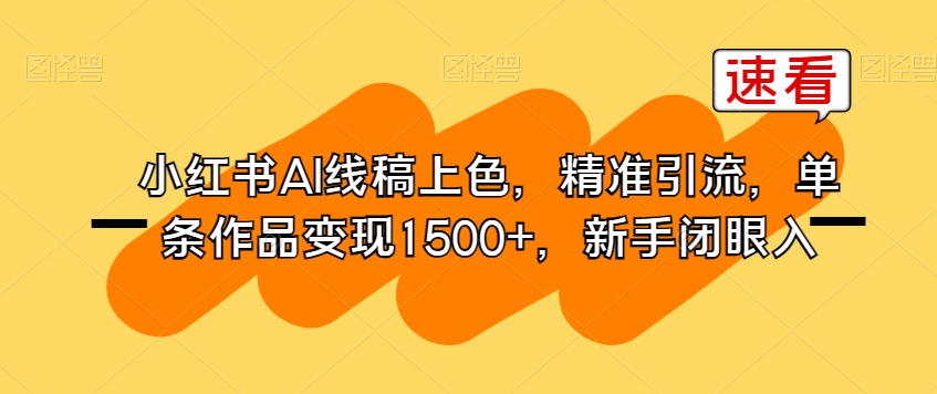 小红书AI线稿上色，精准引流，单条作品变现1500+，新手闭眼入-圆梦资源网