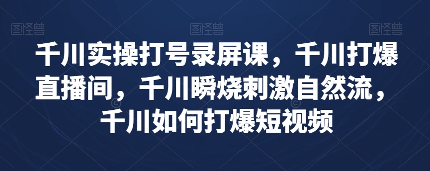 千川实操打号录屏课，千川打爆直播间，千川瞬烧刺激自然流，千川如何打爆短视频-圆梦资源网