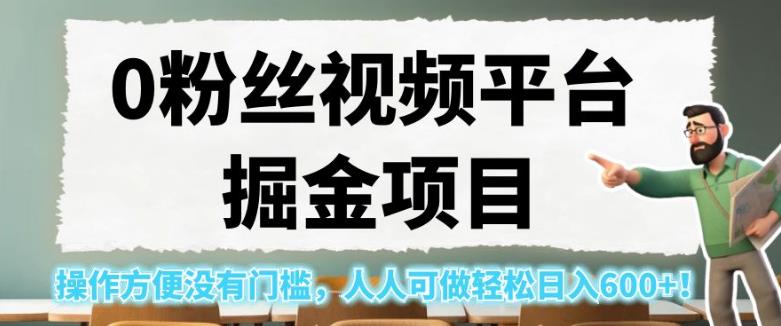 0粉丝视频平台掘金项目，操作方便没有门槛，人人可做轻松日入600+！【揭秘】-圆梦资源网