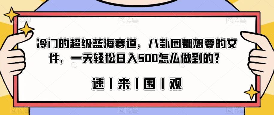 冷门的超级蓝海赛道，八卦圈都想要的文件，一天轻松日入500怎么做到的？【揭秘】-圆梦资源网