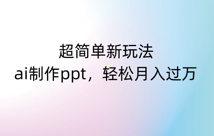 超简单新玩法，靠ai制作PPT，几分钟一个作品，小白也可以操作，月入过万【揭秘】-圆梦资源网