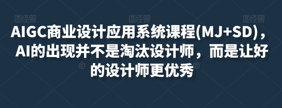 AIGC商业设计应用系统课程(MJ+SD)，AI的出现并不是淘汰设计师，而是让好的设计师更优秀-圆梦资源网