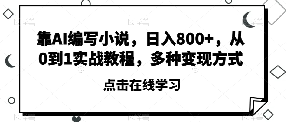 靠AI编写小说，日入800+，从0到1实战教程，多种变现方式【揭秘】-圆梦资源网