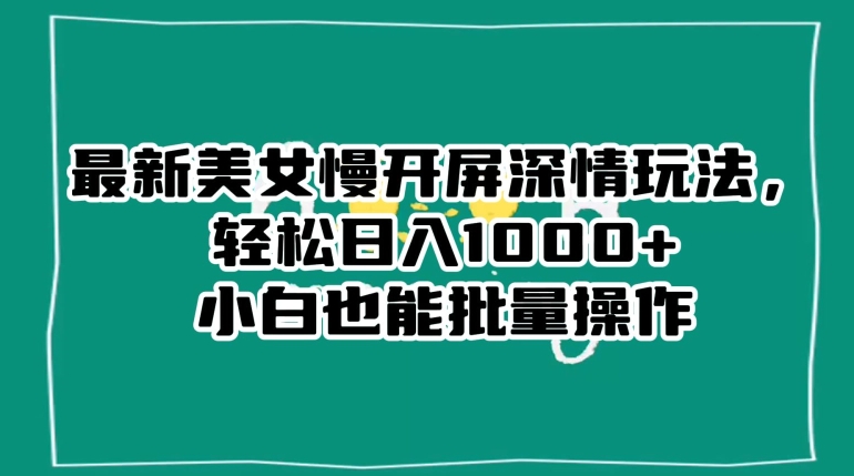 最新美女慢开屏深情玩法，轻松日入1000+小白也能批量操作-圆梦资源网