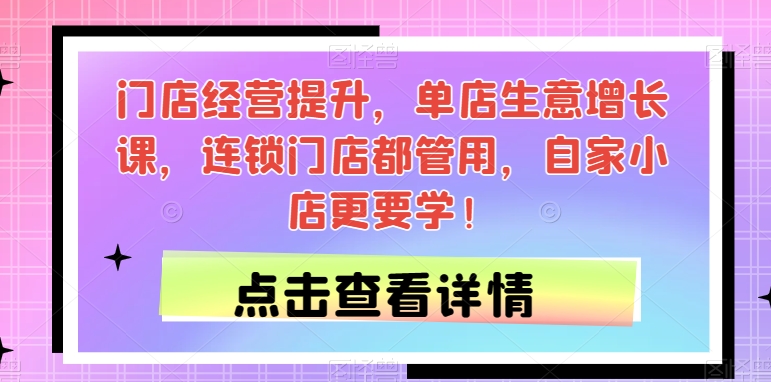 门店经营提升，单店生意增长课，连锁门店都管用，自家小店更要学！-圆梦资源网