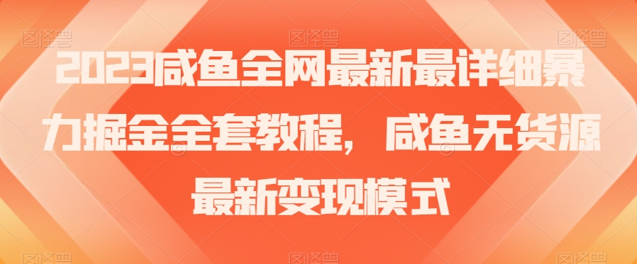 2023咸鱼全网最新最详细暴力掘金全套教程，咸鱼无货源最新变现模式【揭秘】-圆梦资源网