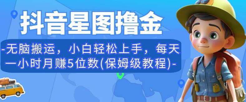 抖音星图撸金，无脑搬运，小白轻松上手，每天一小时月赚5位数(保姆级教程)【揭秘】-圆梦资源网