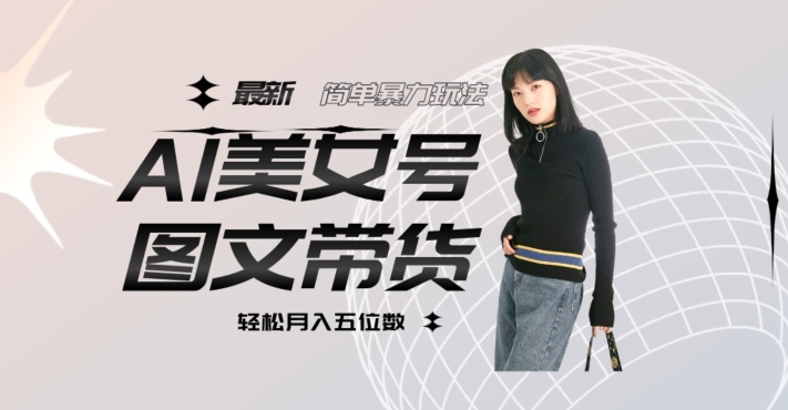 最新Al美女号图文带货，单号月入五位数，可做矩阵号，全AI创作素材【揭秘】-圆梦资源网