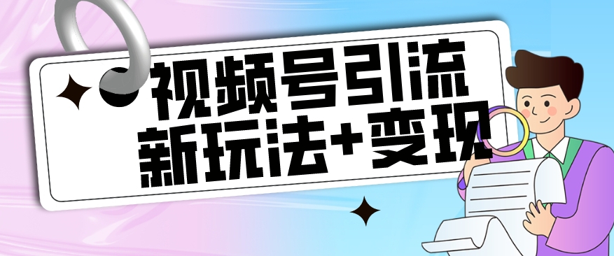 【玩法揭秘】视频号引流新玩法+变现思路，本玩法不限流不封号-圆梦资源网