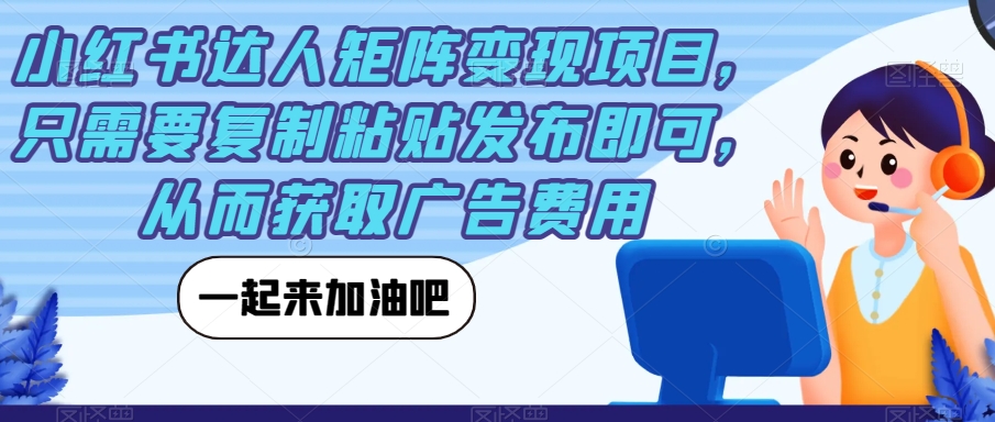 小红书达人矩阵变现项目，只需要复制粘贴发布即可，从而获取广告费用-圆梦资源网