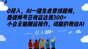 0投入，AI一键生成原创视频，撸视频号日收益达到300+小白无脑搬运操作，动脑的教给AI【揭秘】-圆梦资源网