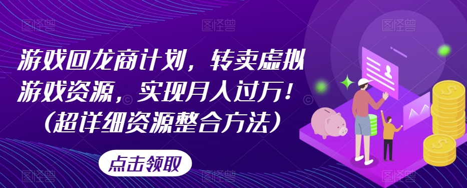 游戏回龙商计划，转卖虚拟游戏资源，实现月入过万！(超详细资源整合方法)-圆梦资源网