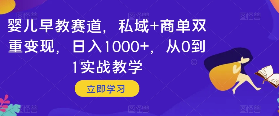 婴儿早教赛道，私域+商单双重变现，日入1000+，从0到1实战教学【揭秘】-圆梦资源网