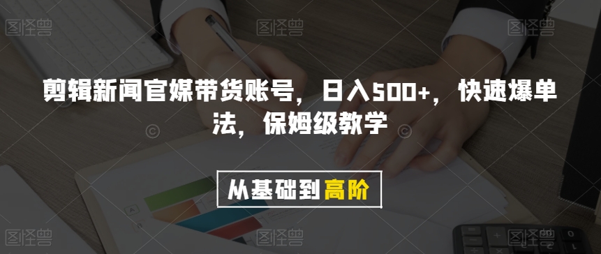 剪辑新闻官媒带货账号，日入500+，快速爆单法，保姆级教学【揭秘】-圆梦资源网