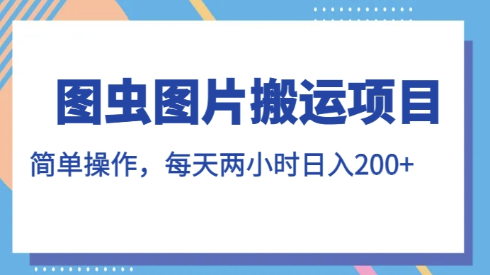 图虫图片搬运项目，简单操作，每天两小时，日入200+【揭秘】-圆梦资源网