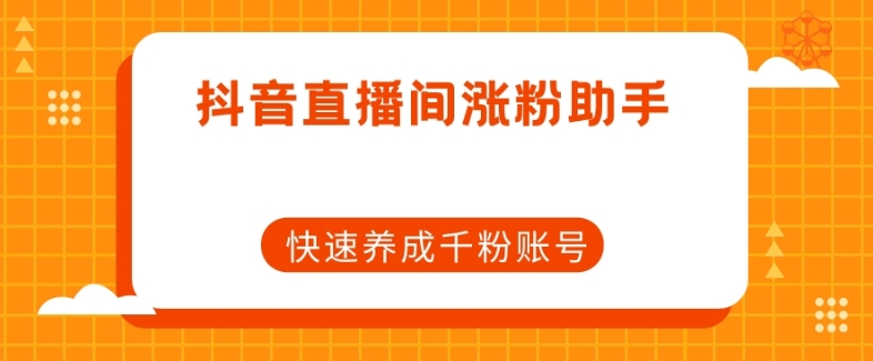 抖音直播间涨粉助手，快速养成千粉账号-圆梦资源网