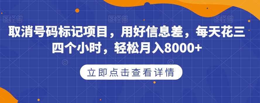 取消号码标记项目，用好信息差，每天花三四个小时，轻松月入8000+【揭秘】-圆梦资源网