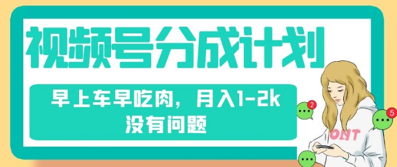 视频号分成计划，纯搬运不需要剪辑去重，早上车早吃肉，月入1-2k没有问题-圆梦资源网