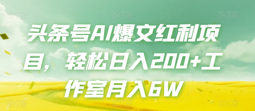 头条号AI爆文红利项目，轻松日入200+工作室月入6W-圆梦资源网