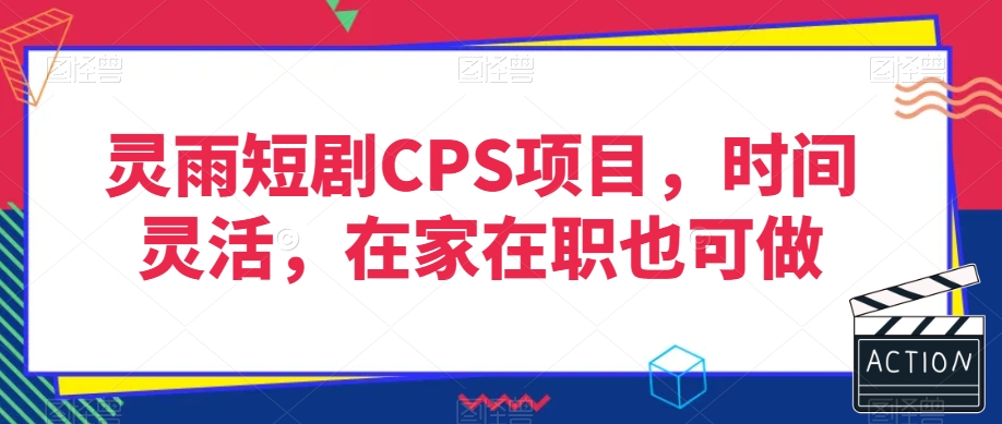 灵雨短剧CPS项目，时间灵活，在家在职也可做-圆梦资源网
