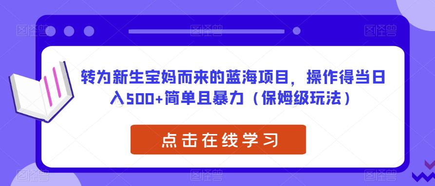 转为新生宝妈而来的蓝海项目，操作得当日入500+简单且暴力（保姆级玩法）【揭秘】-圆梦资源网