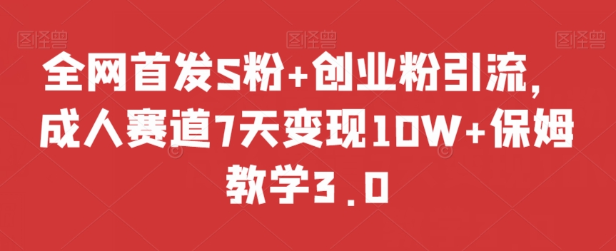 全网首发S粉+创业粉引流，成人赛道7天变现10W+保姆教学3.0【揭秘】-圆梦资源网