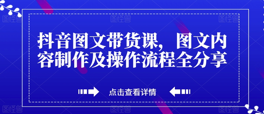 抖音图文带货课，图文内容制作及操作流程全分享-圆梦资源网