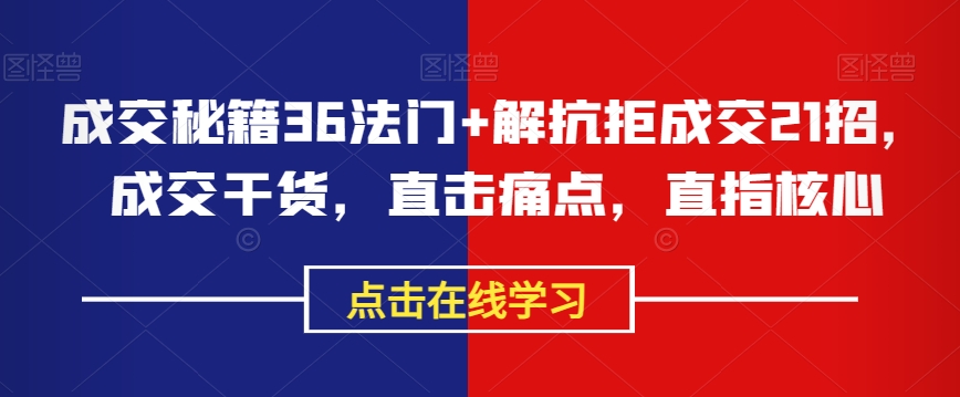 成交秘籍36法门+解抗拒成交21招，成交干货，直击痛点，直指核心-圆梦资源网