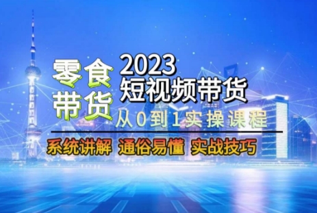 2023短视频带货-零食赛道，从0-1实操课程，系统讲解实战技巧-圆梦资源网