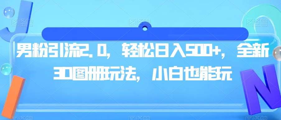 男粉引流2.0，轻松日入500+，全新3D图册玩法，小白也能玩【揭秘】-圆梦资源网