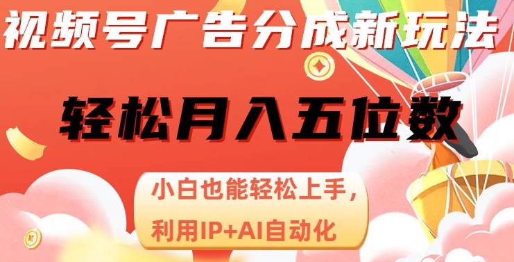 视频号广告分成新玩法，小白也能轻松上手，利用IP+AI自动化，轻松月入五位数【揭秘】-圆梦资源网