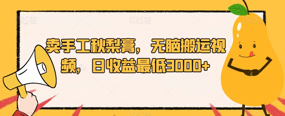 卖手工秋梨膏，无脑搬运视频，日收益最低3000+【揭秘】-圆梦资源网